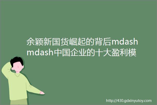 余颖新国货崛起的背后mdashmdash中国企业的十大盈利模式创新「年中十问」大咖系列直播